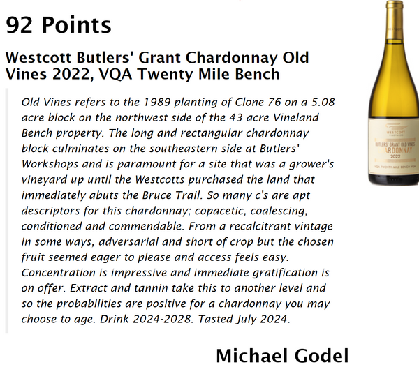 Michel Godel Review, 92 Points, that reads: Old Vines refers to the 1989 planting of Clone 76 on a 5.08 acre block on the northwest side of the 43 acre Vineland Bench property....So many c's are aprt descriptors for this chardonnay; copacetic, coalescing, conditioned and commendable....Concentration is impressive and immediate gratification is on offer. Extract and tannin take this to another level and so the probabilities are positive for a chardonnay you may choose to age. Drink 2024-2028 Tasted July 2024